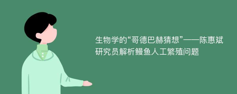 生物学的“哥德巴赫猜想”——陈惠斌研究员解析鳗鱼人工繁殖问题