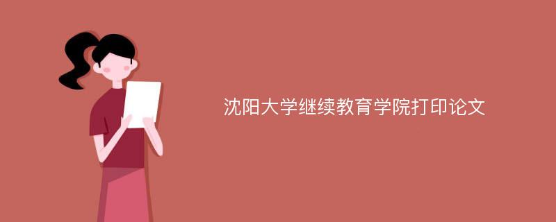 沈阳大学继续教育学院打印论文