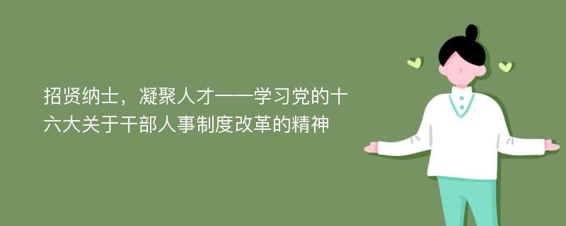 招贤纳士，凝聚人才——学习党的十六大关于干部人事制度改革的精神