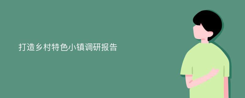 打造乡村特色小镇调研报告