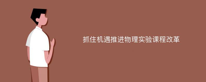 抓住机遇推进物理实验课程改革