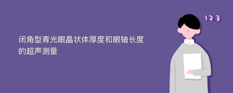 闭角型青光眼晶状体厚度和眼轴长度的超声测量