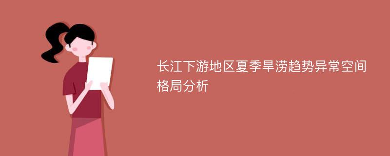 长江下游地区夏季旱涝趋势异常空间格局分析