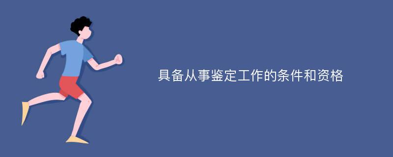 具备从事鉴定工作的条件和资格