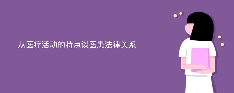 从医疗活动的特点谈医患法律关系