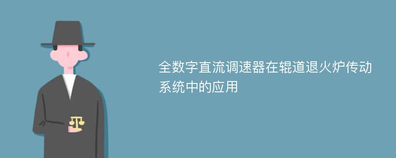 全数字直流调速器在辊道退火炉传动系统中的应用