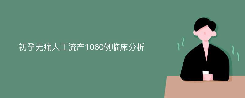 初孕无痛人工流产1060例临床分析