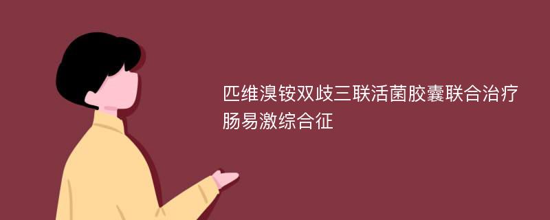 匹维溴铵双歧三联活菌胶囊联合治疗肠易激综合征