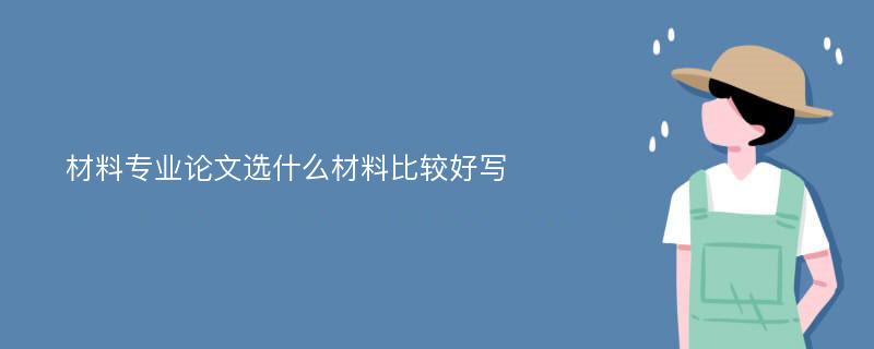 材料专业论文选什么材料比较好写