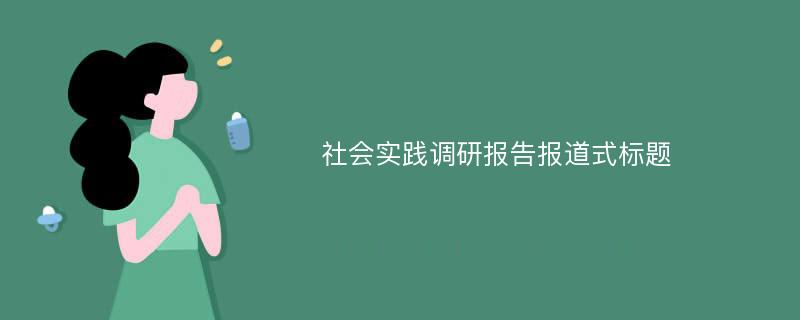 社会实践调研报告报道式标题