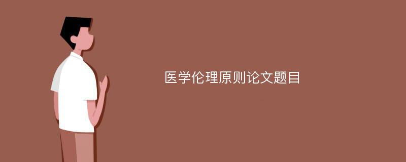 医学伦理原则论文题目