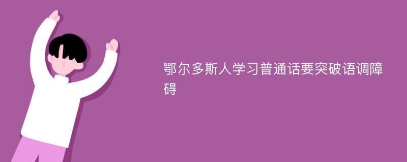 鄂尔多斯人学习普通话要突破语调障碍