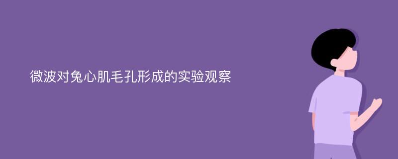 微波对兔心肌毛孔形成的实验观察