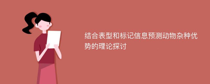 结合表型和标记信息预测动物杂种优势的理论探讨