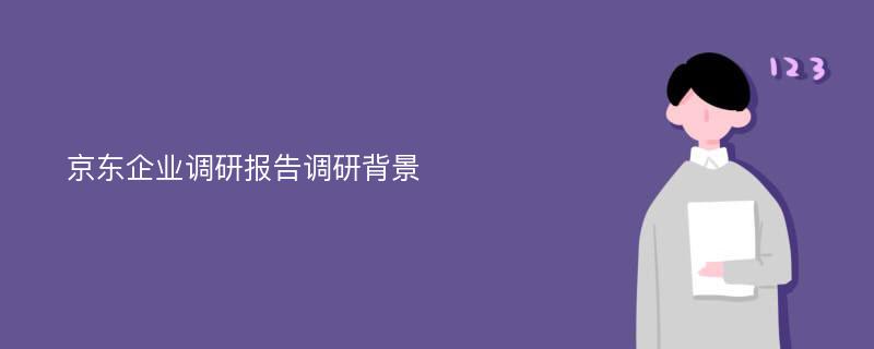 京东企业调研报告调研背景