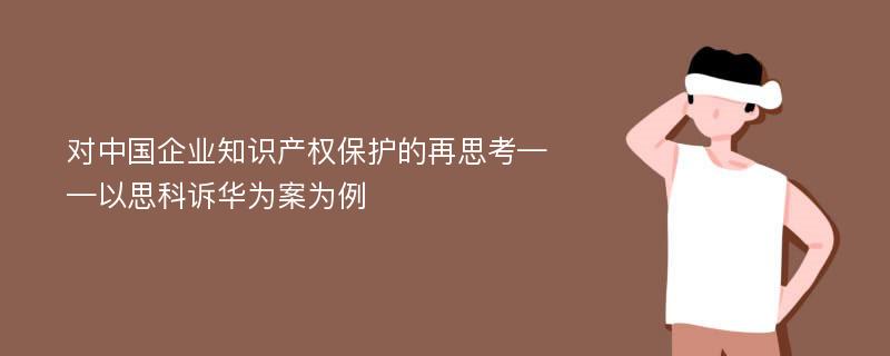 对中国企业知识产权保护的再思考——以思科诉华为案为例