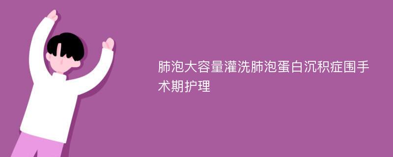 肺泡大容量灌洗肺泡蛋白沉积症围手术期护理