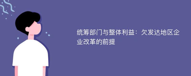 统筹部门与整体利益：欠发达地区企业改革的前提