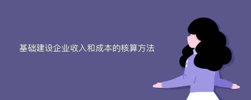 基础建设企业收入和成本的核算方法