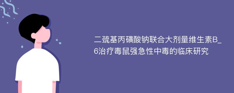 二巯基丙磺酸钠联合大剂量维生素B_6治疗毒鼠强急性中毒的临床研究