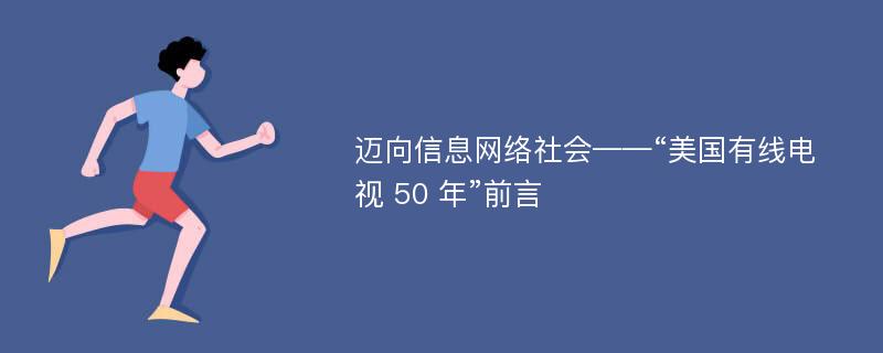 迈向信息网络社会——“美国有线电视 50 年”前言