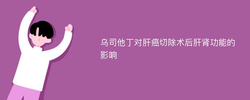 乌司他丁对肝癌切除术后肝肾功能的影响