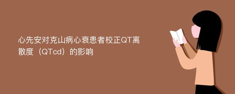 心先安对克山病心衰患者校正QT离散度（QTcd）的影响