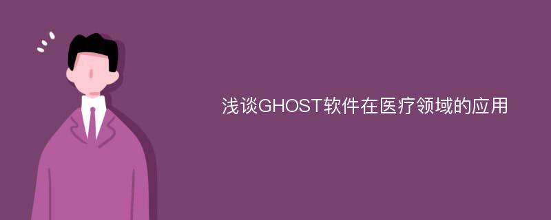 浅谈GHOST软件在医疗领域的应用