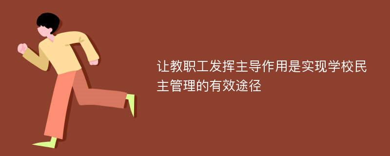 让教职工发挥主导作用是实现学校民主管理的有效途径