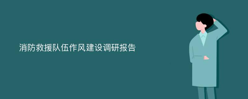 消防救援队伍作风建设调研报告