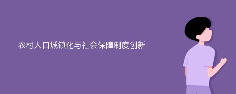 农村人口城镇化与社会保障制度创新