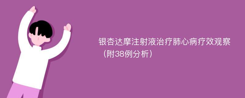 银杏达摩注射液治疗肺心病疗效观察（附38例分析）