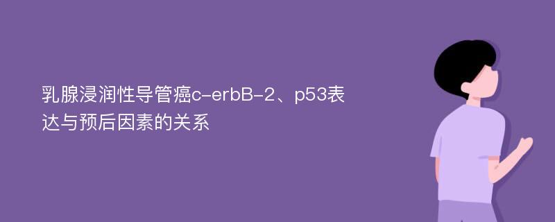 乳腺浸润性导管癌c-erbB-2、p53表达与预后因素的关系