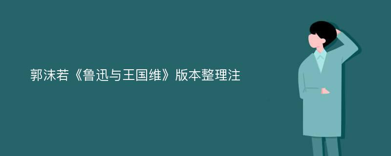 郭沫若《鲁迅与王国维》版本整理注