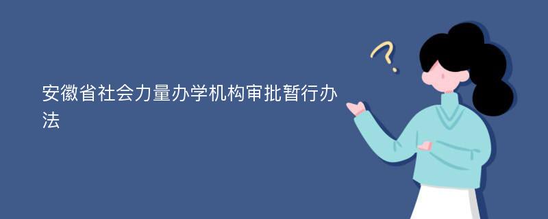 安徽省社会力量办学机构审批暂行办法