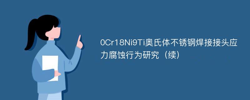 0Cr18Ni9Ti奥氏体不锈钢焊接接头应力腐蚀行为研究（续）