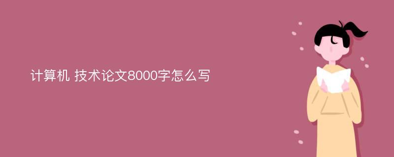 计算机 技术论文8000字怎么写