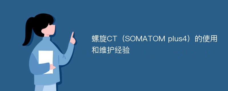 螺旋CT（SOMATOM plus4）的使用和维护经验