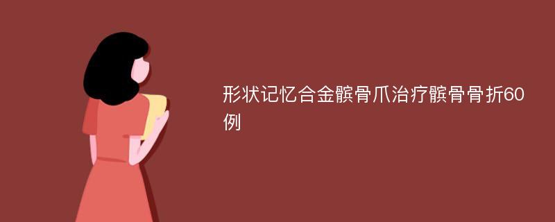 形状记忆合金髌骨爪治疗髌骨骨折60例