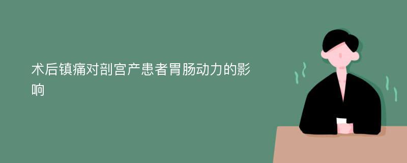 术后镇痛对剖宫产患者胃肠动力的影响