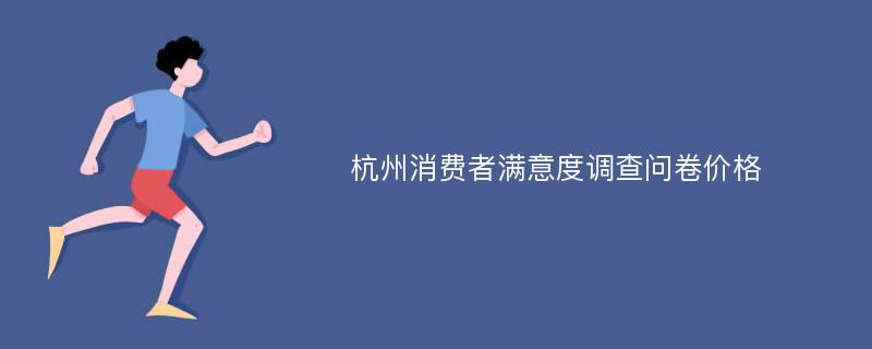 杭州消费者满意度调查问卷价格