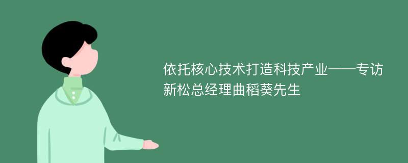 依托核心技术打造科技产业——专访新松总经理曲稻葵先生