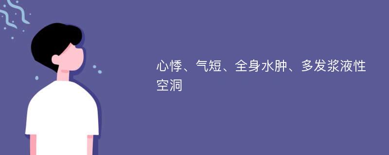 心悸、气短、全身水肿、多发浆液性空洞