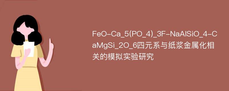 FeO-Ca_5(PO_4)_3F-NaAlSiO_4-CaMgSi_2O_6四元系与纸浆金属化相关的模拟实验研究