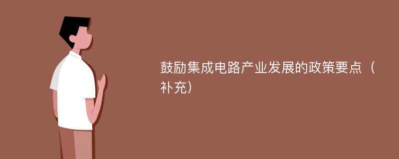 鼓励集成电路产业发展的政策要点（补充）