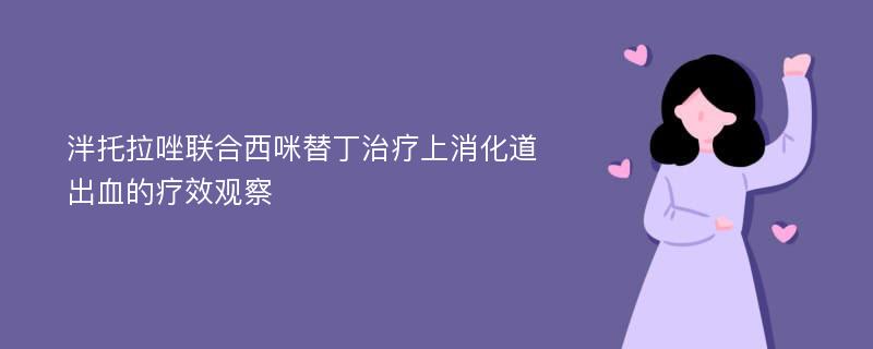 泮托拉唑联合西咪替丁治疗上消化道出血的疗效观察