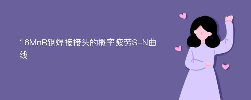 16MnR钢焊接接头的概率疲劳S-N曲线