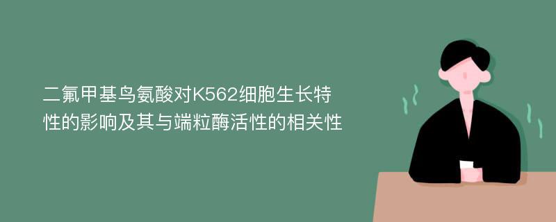 二氟甲基鸟氨酸对K562细胞生长特性的影响及其与端粒酶活性的相关性