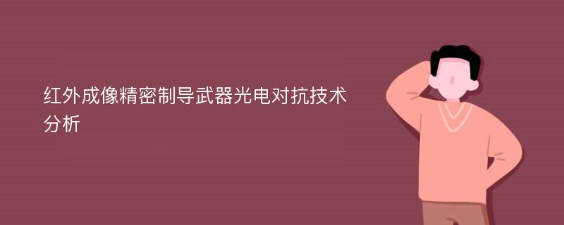 红外成像精密制导武器光电对抗技术分析