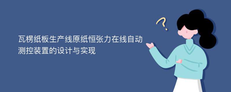 瓦楞纸板生产线原纸恒张力在线自动测控装置的设计与实现